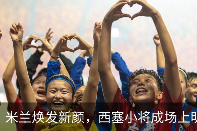 米兰焕发新颜，西塞小将成场上明星，尤文本轮继续发力！