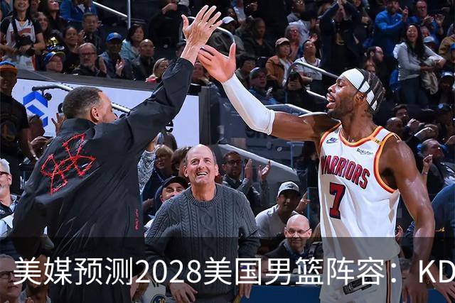 美媒预测2028美国男篮阵容：KD领衔詹库无缘 克弩在列 弗拉格待定