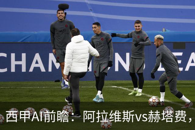 西甲AI前瞻：阿拉维斯vs赫塔费，“第一联赛”的揭幕战从不缺剧本